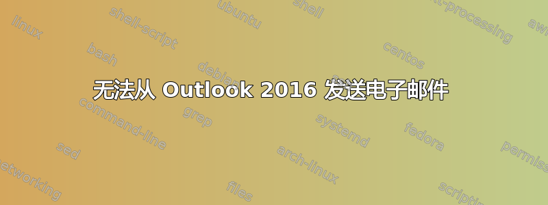 无法从 Outlook 2016 发送电子邮件