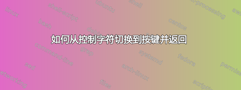 如何从控制字符切换到按键并返回