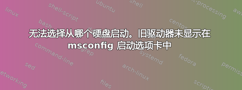 无法选择从哪个硬盘启动。旧驱动器未显示在 msconfig 启动选项卡中