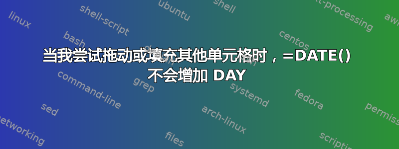 当我尝试拖动或填充其他单元格时，=DATE() 不会增加 DAY