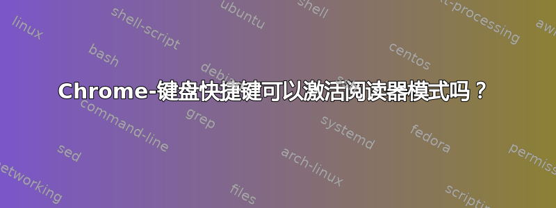 Chrome-键盘快捷键可以激活阅读器模式吗？