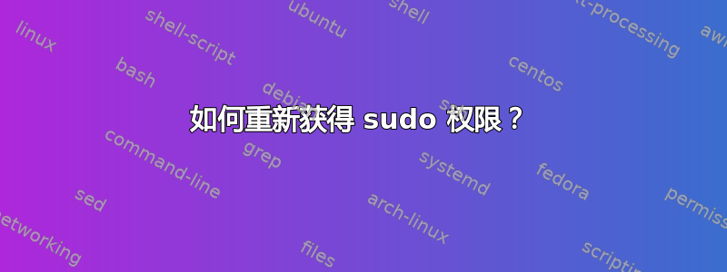 如何重新获得 sudo 权限？