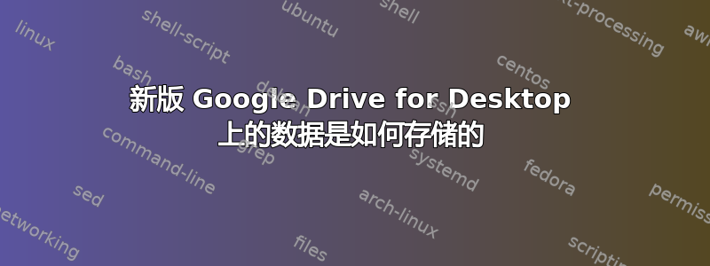 新版 Google Drive for Desktop 上的数据是如何存储的