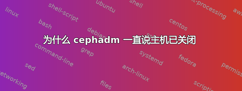 为什么 cephadm 一直说主机已关闭