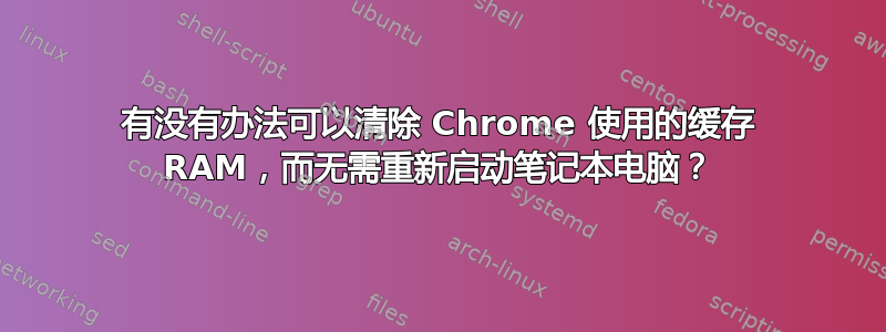 有没有办法可以清除 Chrome 使用的缓存 RAM，而无需重新启动笔记本电脑？