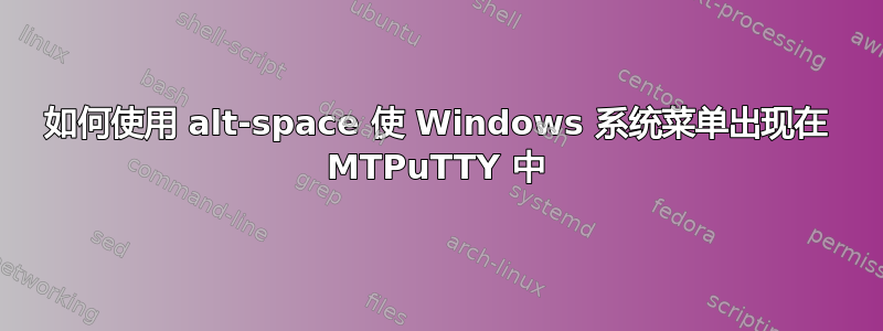 如何使用 alt-space 使 Windows 系统菜单出现在 MTPuTTY 中