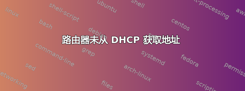 路由器未从 DHCP 获取地址