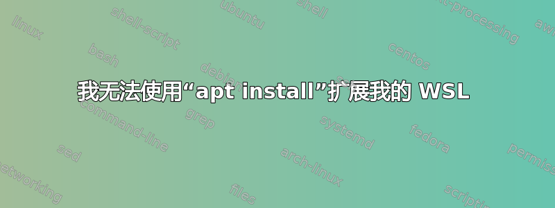 我无法使用“apt install”扩展我的 WSL