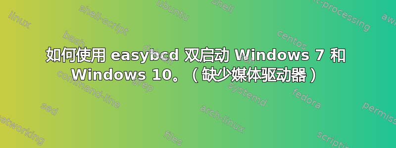 如何使用 easybcd 双启动 Windows 7 和 Windows 10。（缺少媒体驱动器）