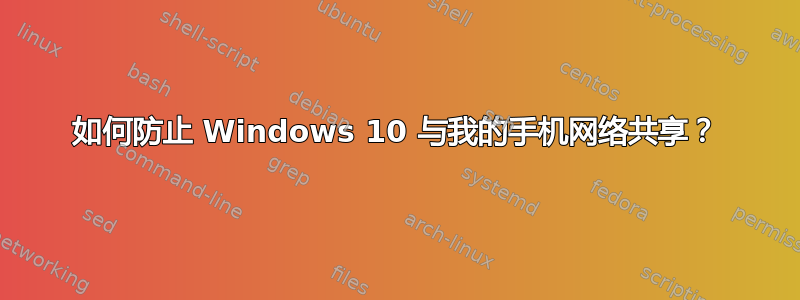 如何防止 Windows 10 与我的手机网络共享？