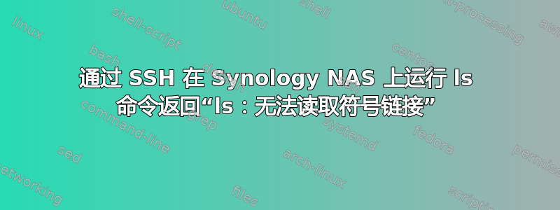 通过 SSH 在 Synology NAS 上运行 ls 命令返回“ls：无法读取符号链接”