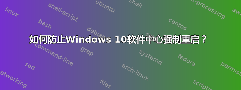 如何防止Windows 10软件中心强制重启？