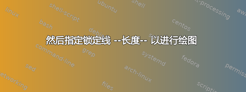 然后指定锁定线 --长度-- 以进行绘图