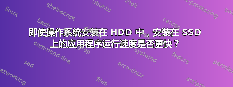 即使操作系统安装在 HDD 中，安装在 SSD 上的应用程序运行速度是否更快？