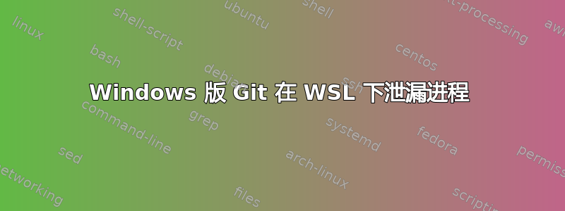 Windows 版 Git 在 WSL 下泄漏进程