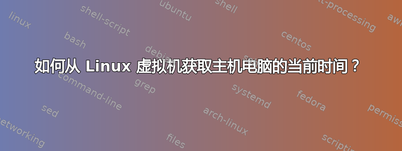 如何从 Linux 虚拟机获取主机电脑的当前时间？