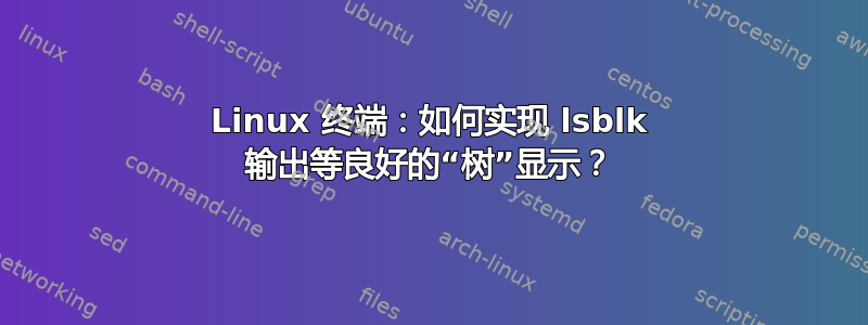 Linux 终端：如何实现 lsblk 输出等良好的“树”显示？