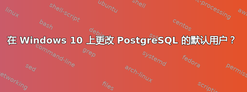 在 Windows 10 上更改 PostgreSQL 的默认用户？