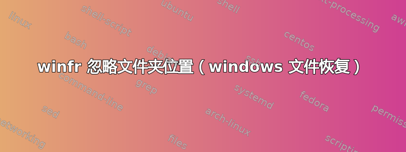 winfr 忽略文件夹位置（windows 文件恢复）