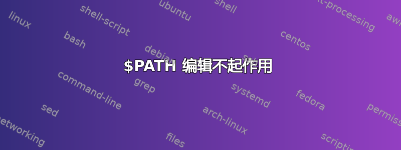 $PATH 编辑不起作用