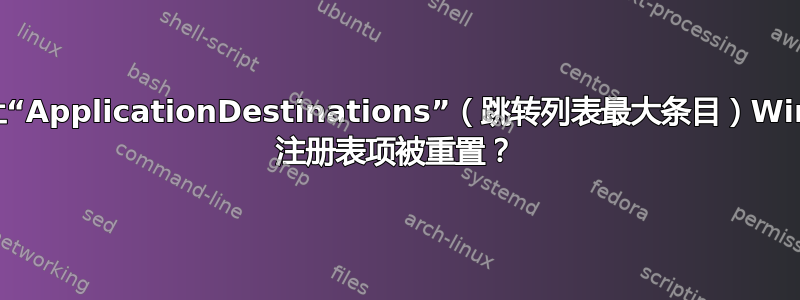 如何防止“ApplicationDestinations”（跳转列表最大条目）Windows 注册表项被重置？