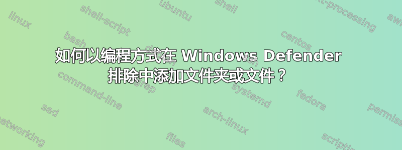 如何以编程方式在 Windows Defender 排除中添加文件夹或文件？