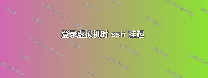 登录虚拟机时 ssh 挂起