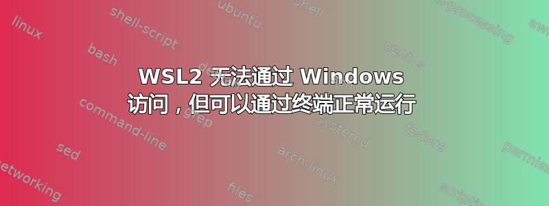 WSL2 无法通过 Windows 访问，但可以通过终端正常运行