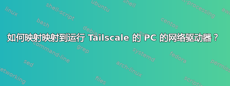 如何映射映射到运行 Tailscale 的 PC 的网络驱动器？