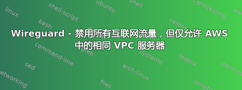 Wireguard - 禁用所有互联网流量，但仅允许 AWS 中的相同 VPC 服务器