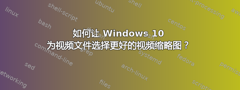 如何让 Windows 10 为视频文件选择更好的视频缩略图？