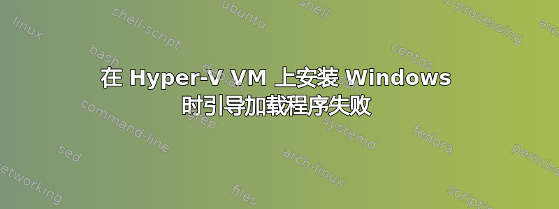 在 Hyper-V VM 上安装 Windows 时引导加载程序失败