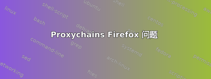 Proxychains Firefox 问题