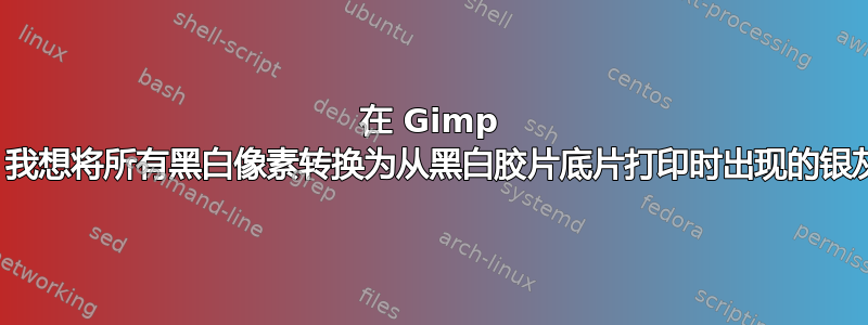 在 Gimp 程序中，我想将所有黑白像素转换为从黑白胶片底片打印时出现的银灰色像素