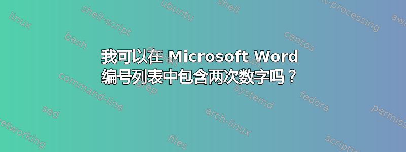 我可以在 Microsoft Word 编号列表中包含两次数字吗？