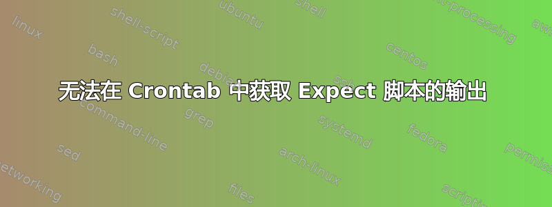 无法在 Crontab 中获取 Expect 脚本的输出