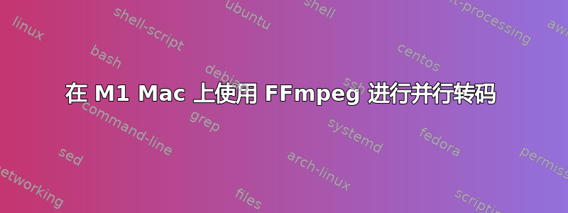 在 M1 Mac 上使用 FFmpeg 进行并行转码