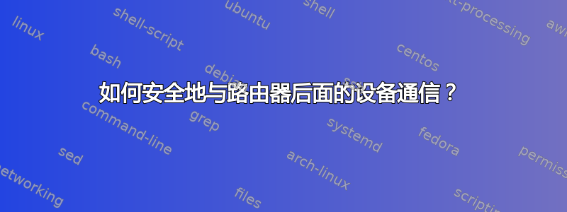 如何安全地与路由器后面的设备通信？