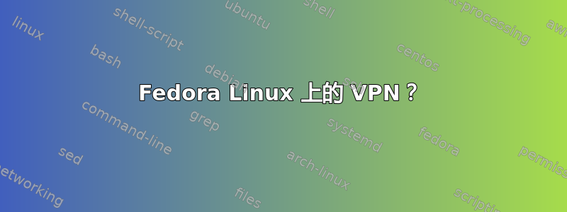 Fedora Linux 上的 VPN？