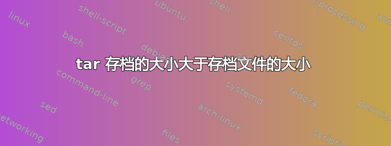 tar 存档的大小大于存档文件的大小