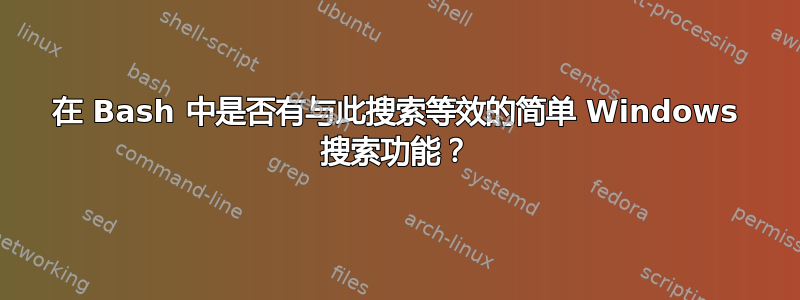 在 Bash 中是否有与此搜索等效的简单 Windows 搜索功能？