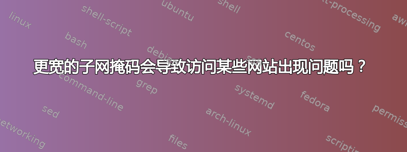 更宽的子网掩码会导致访问某些网站出现问题吗？