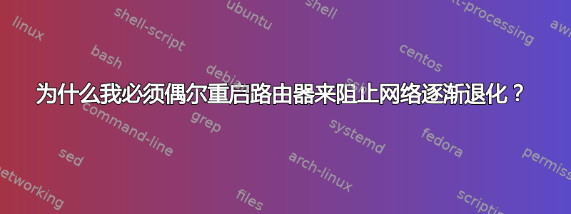 为什么我必须偶尔重启路由器来阻止网络逐渐退化？