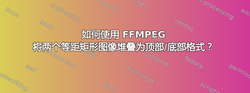 如何使用 FFMPEG 将两个等距矩形图像堆叠为顶部/底部格式？