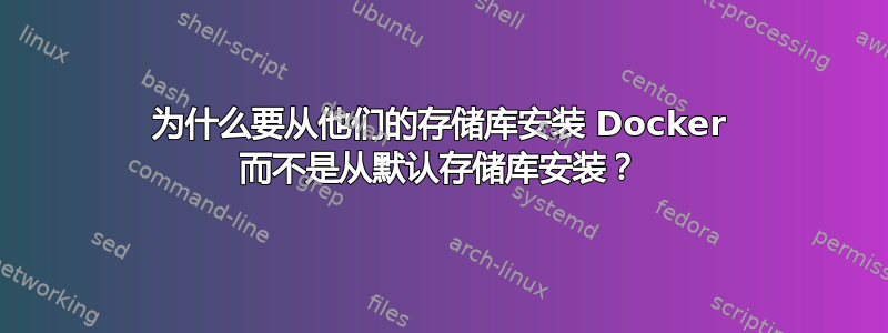 为什么要从他们的存储库安装 Docker 而不是从默认存储库安装？