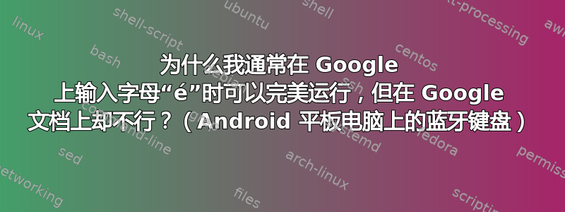 为什么我通常在 Google 上输入字母“é”时可以完美运行，但在 Google 文档上却不行？（Android 平板电脑上的蓝牙键盘）