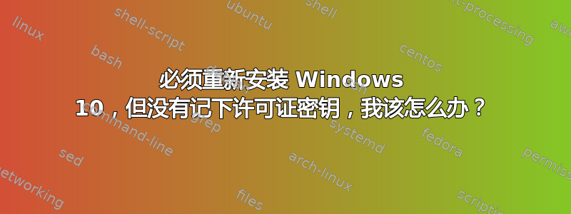 必须重新安装 Windows 10，但没有记下许可证密钥，我该怎么办？