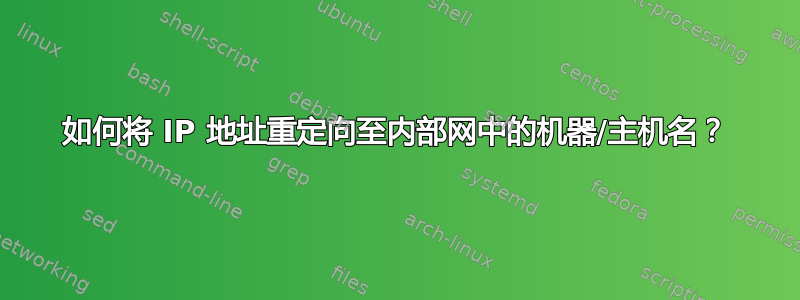 如何将 IP 地址重定向至内部网中的机器/主机名？