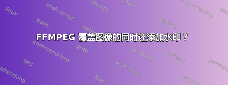 FFMPEG 覆盖图像的同时还添加水印？