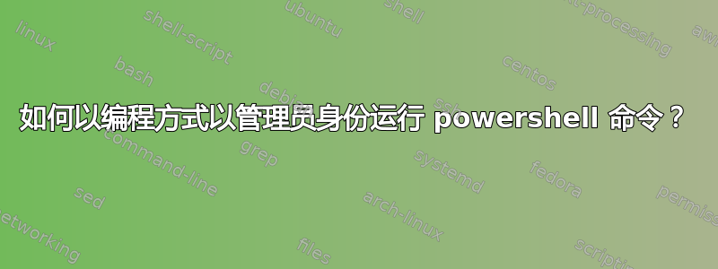 如何以编程方式以管理员身份运行 powershell 命令？